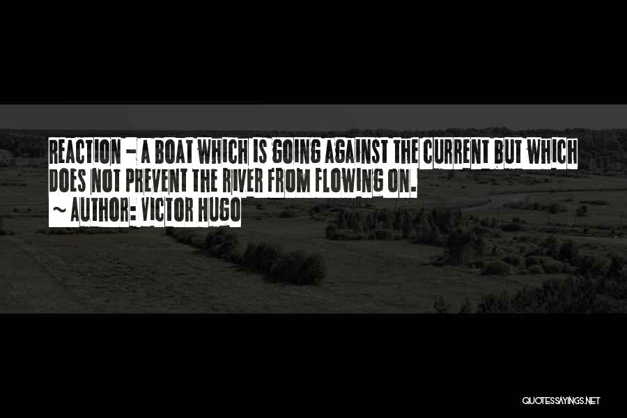 Victor Hugo Quotes: Reaction - A Boat Which Is Going Against The Current But Which Does Not Prevent The River From Flowing On.
