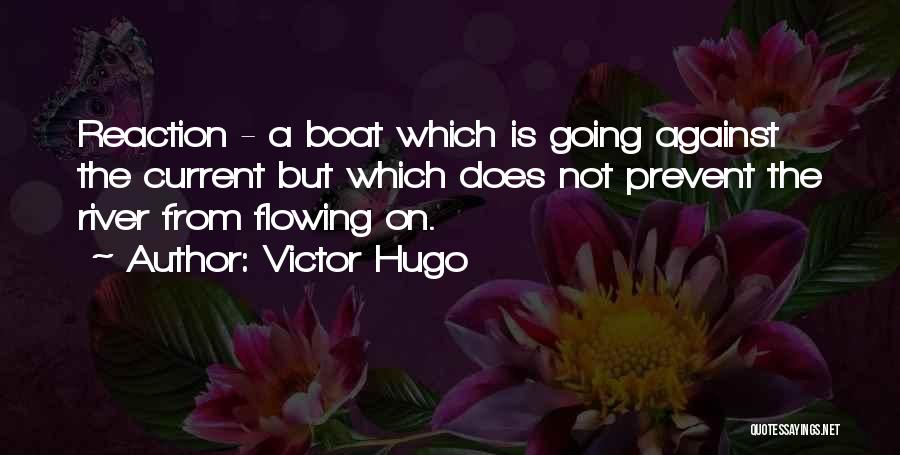 Victor Hugo Quotes: Reaction - A Boat Which Is Going Against The Current But Which Does Not Prevent The River From Flowing On.