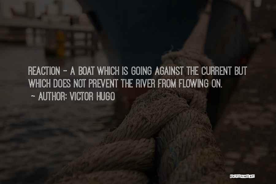 Victor Hugo Quotes: Reaction - A Boat Which Is Going Against The Current But Which Does Not Prevent The River From Flowing On.