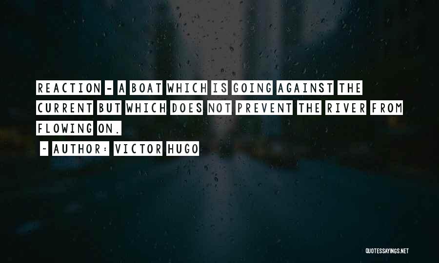 Victor Hugo Quotes: Reaction - A Boat Which Is Going Against The Current But Which Does Not Prevent The River From Flowing On.