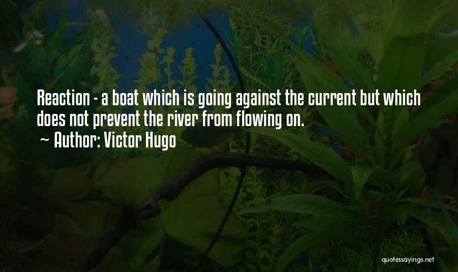 Victor Hugo Quotes: Reaction - A Boat Which Is Going Against The Current But Which Does Not Prevent The River From Flowing On.