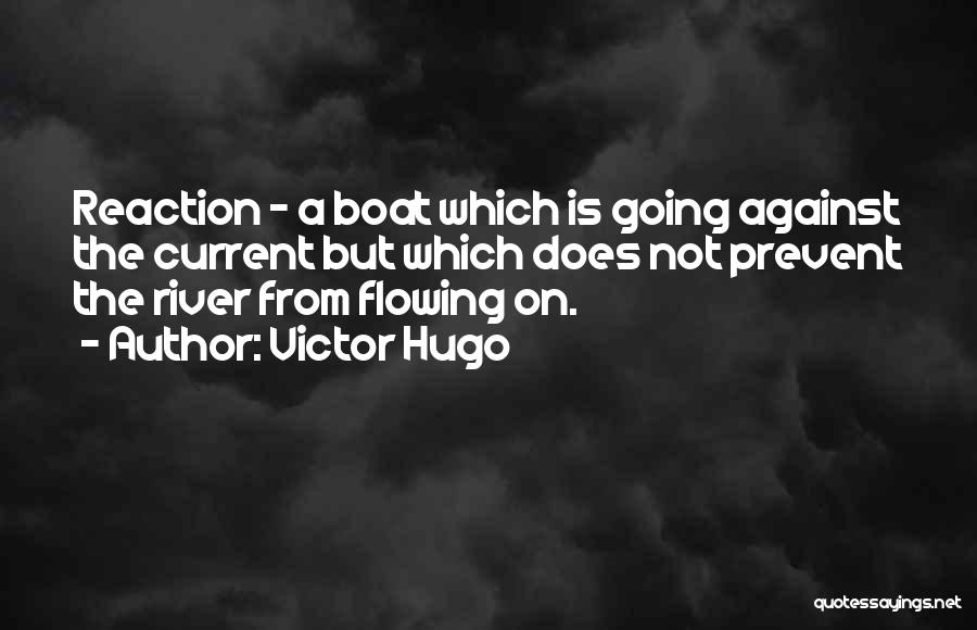 Victor Hugo Quotes: Reaction - A Boat Which Is Going Against The Current But Which Does Not Prevent The River From Flowing On.