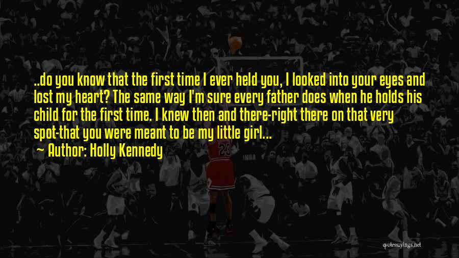 Holly Kennedy Quotes: ..do You Know That The First Time I Ever Held You, I Looked Into Your Eyes And Lost My Heart?