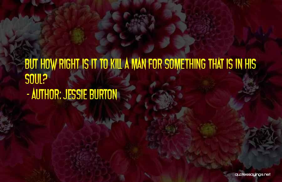 Jessie Burton Quotes: But How Right Is It To Kill A Man For Something That Is In His Soul?