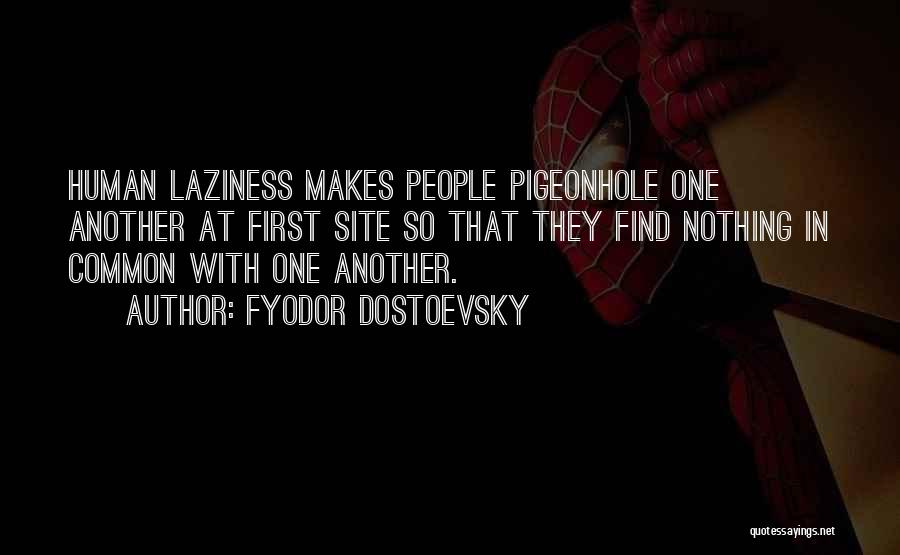 Fyodor Dostoevsky Quotes: Human Laziness Makes People Pigeonhole One Another At First Site So That They Find Nothing In Common With One Another.