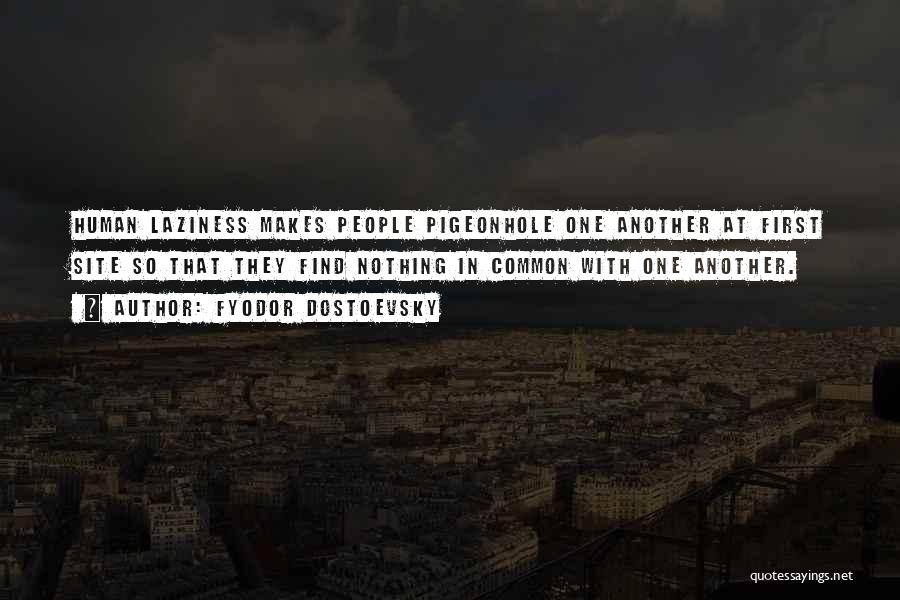 Fyodor Dostoevsky Quotes: Human Laziness Makes People Pigeonhole One Another At First Site So That They Find Nothing In Common With One Another.