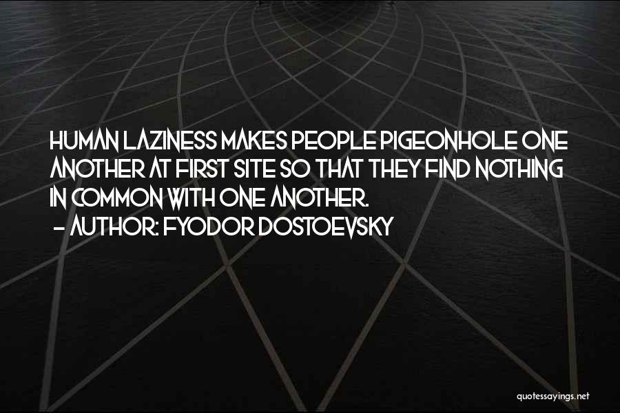 Fyodor Dostoevsky Quotes: Human Laziness Makes People Pigeonhole One Another At First Site So That They Find Nothing In Common With One Another.