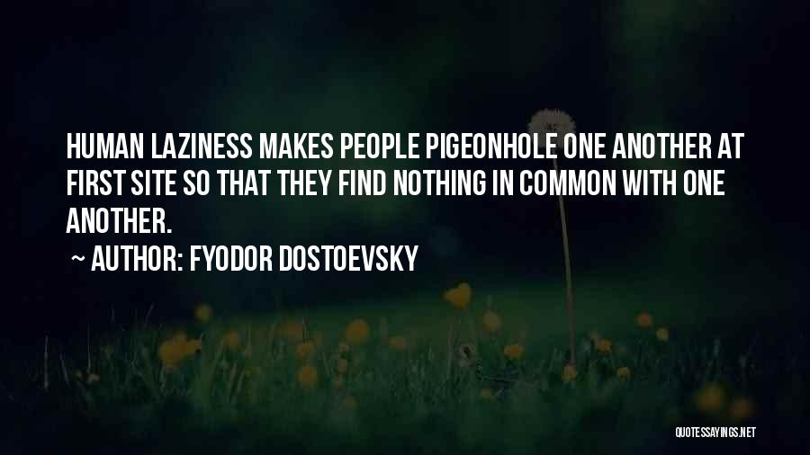 Fyodor Dostoevsky Quotes: Human Laziness Makes People Pigeonhole One Another At First Site So That They Find Nothing In Common With One Another.