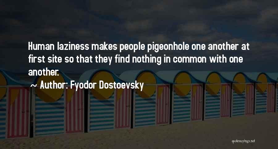 Fyodor Dostoevsky Quotes: Human Laziness Makes People Pigeonhole One Another At First Site So That They Find Nothing In Common With One Another.