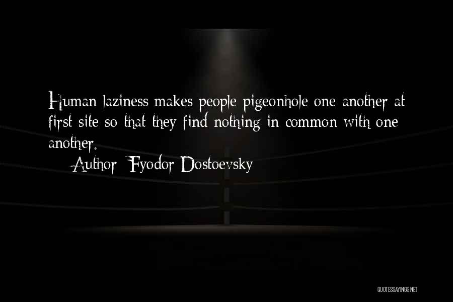 Fyodor Dostoevsky Quotes: Human Laziness Makes People Pigeonhole One Another At First Site So That They Find Nothing In Common With One Another.