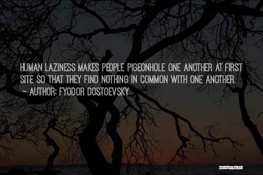 Fyodor Dostoevsky Quotes: Human Laziness Makes People Pigeonhole One Another At First Site So That They Find Nothing In Common With One Another.