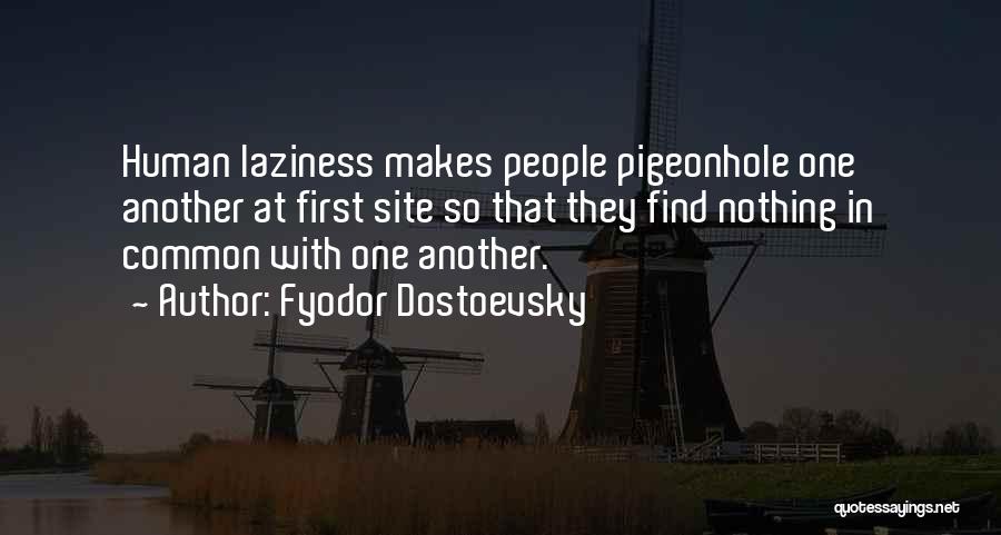 Fyodor Dostoevsky Quotes: Human Laziness Makes People Pigeonhole One Another At First Site So That They Find Nothing In Common With One Another.