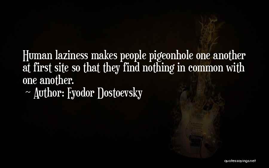 Fyodor Dostoevsky Quotes: Human Laziness Makes People Pigeonhole One Another At First Site So That They Find Nothing In Common With One Another.