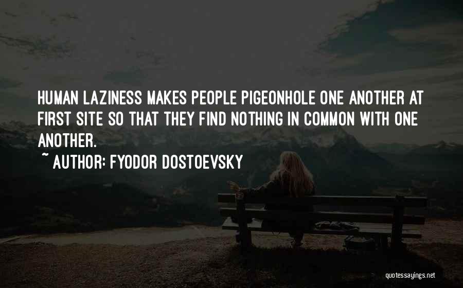 Fyodor Dostoevsky Quotes: Human Laziness Makes People Pigeonhole One Another At First Site So That They Find Nothing In Common With One Another.