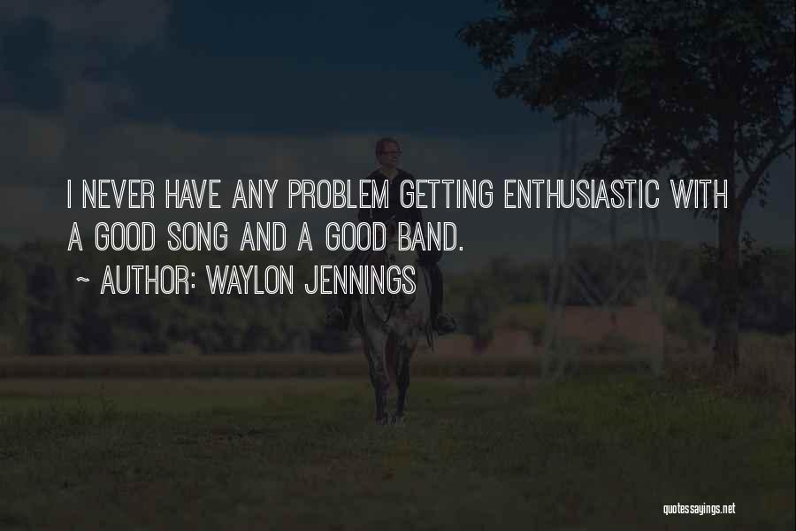 Waylon Jennings Quotes: I Never Have Any Problem Getting Enthusiastic With A Good Song And A Good Band.