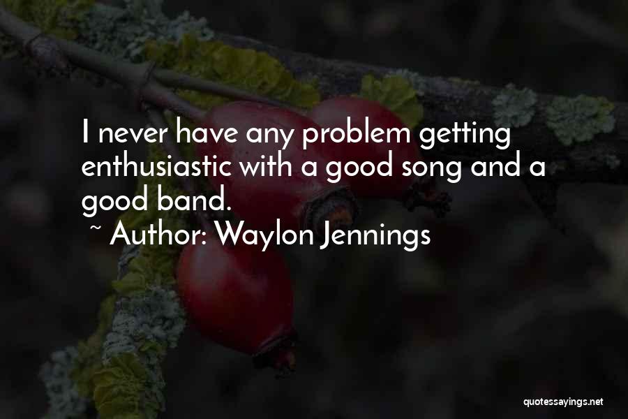 Waylon Jennings Quotes: I Never Have Any Problem Getting Enthusiastic With A Good Song And A Good Band.