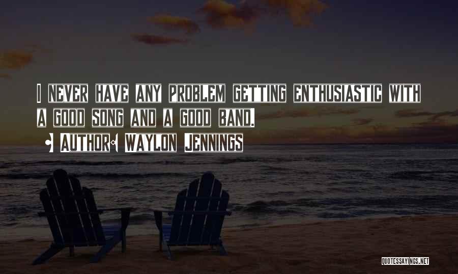 Waylon Jennings Quotes: I Never Have Any Problem Getting Enthusiastic With A Good Song And A Good Band.