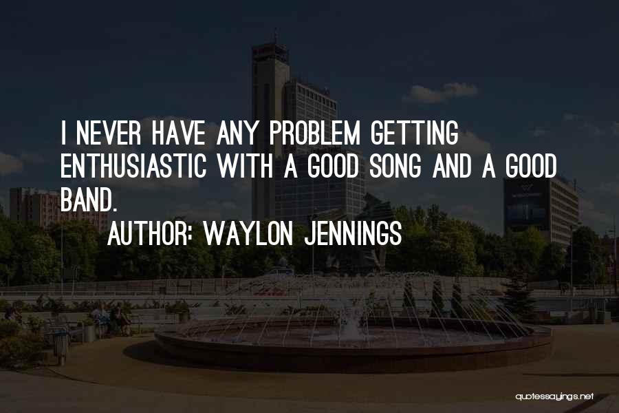 Waylon Jennings Quotes: I Never Have Any Problem Getting Enthusiastic With A Good Song And A Good Band.