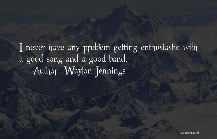 Waylon Jennings Quotes: I Never Have Any Problem Getting Enthusiastic With A Good Song And A Good Band.