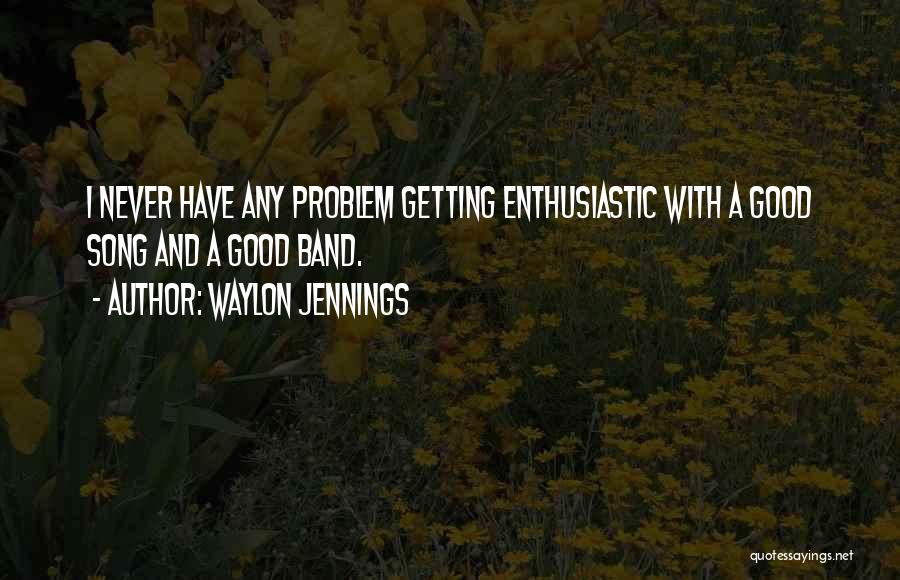 Waylon Jennings Quotes: I Never Have Any Problem Getting Enthusiastic With A Good Song And A Good Band.