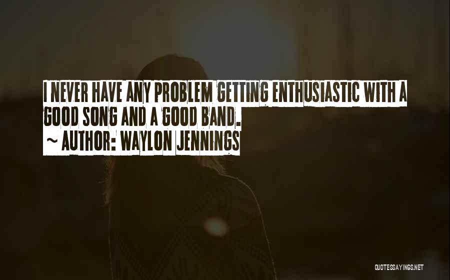 Waylon Jennings Quotes: I Never Have Any Problem Getting Enthusiastic With A Good Song And A Good Band.