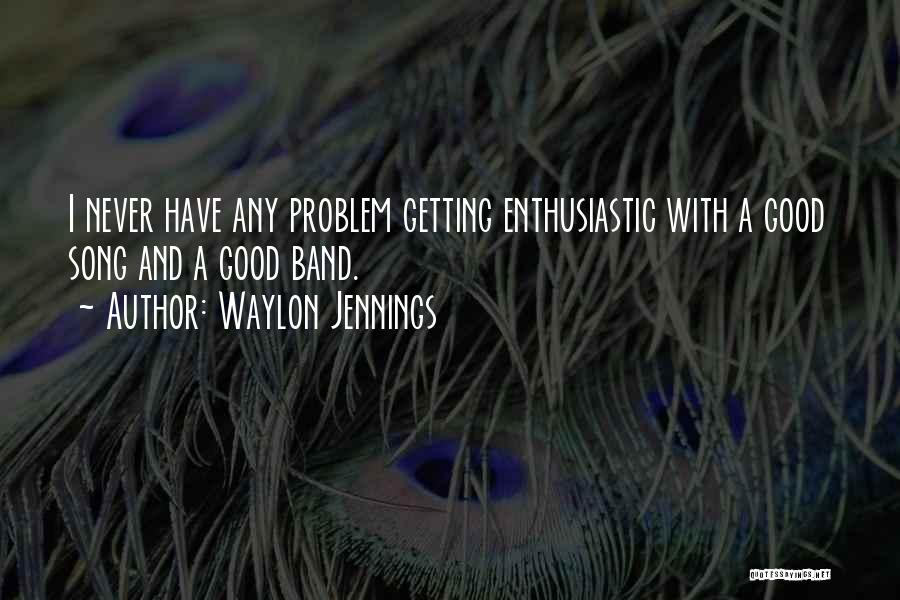 Waylon Jennings Quotes: I Never Have Any Problem Getting Enthusiastic With A Good Song And A Good Band.