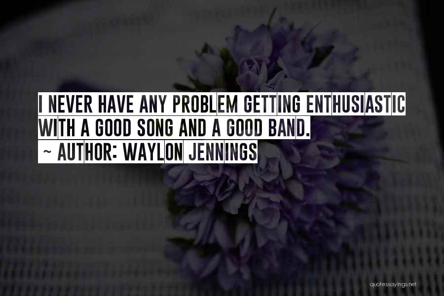 Waylon Jennings Quotes: I Never Have Any Problem Getting Enthusiastic With A Good Song And A Good Band.