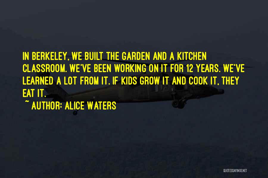Alice Waters Quotes: In Berkeley, We Built The Garden And A Kitchen Classroom. We've Been Working On It For 12 Years. We've Learned