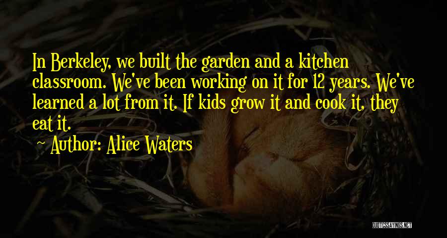 Alice Waters Quotes: In Berkeley, We Built The Garden And A Kitchen Classroom. We've Been Working On It For 12 Years. We've Learned