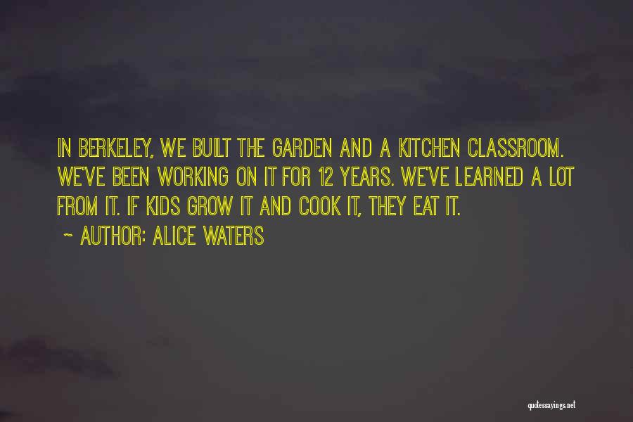 Alice Waters Quotes: In Berkeley, We Built The Garden And A Kitchen Classroom. We've Been Working On It For 12 Years. We've Learned