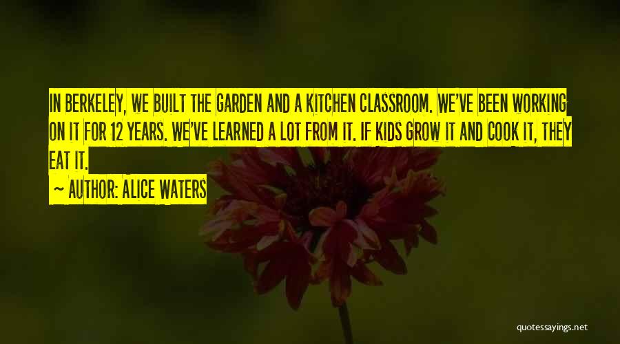 Alice Waters Quotes: In Berkeley, We Built The Garden And A Kitchen Classroom. We've Been Working On It For 12 Years. We've Learned