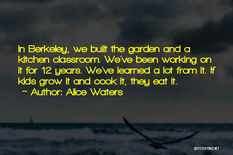 Alice Waters Quotes: In Berkeley, We Built The Garden And A Kitchen Classroom. We've Been Working On It For 12 Years. We've Learned