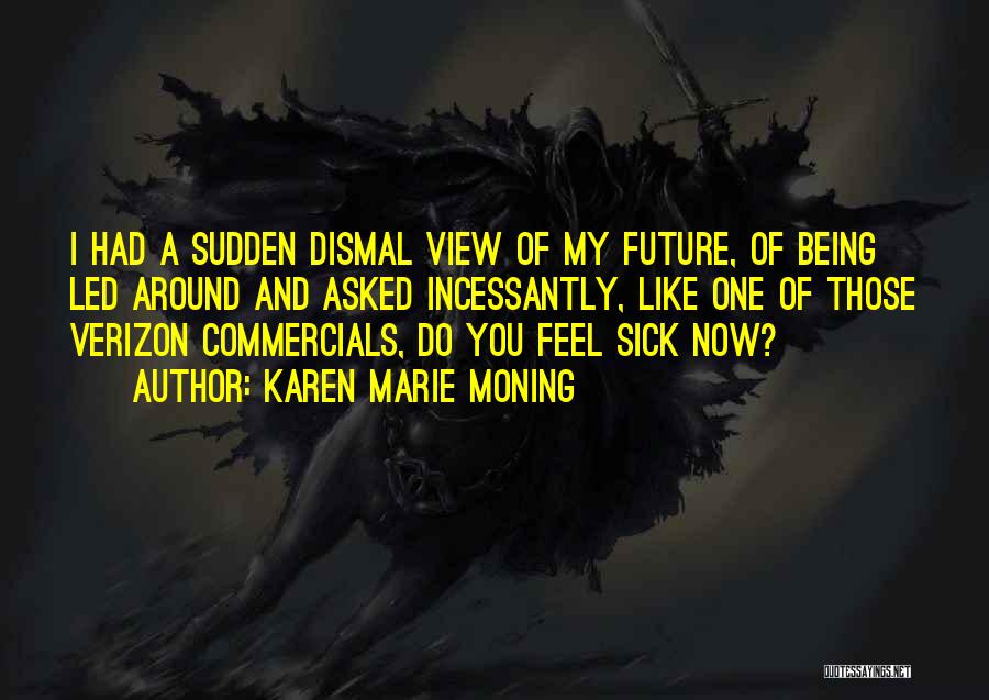 Karen Marie Moning Quotes: I Had A Sudden Dismal View Of My Future, Of Being Led Around And Asked Incessantly, Like One Of Those