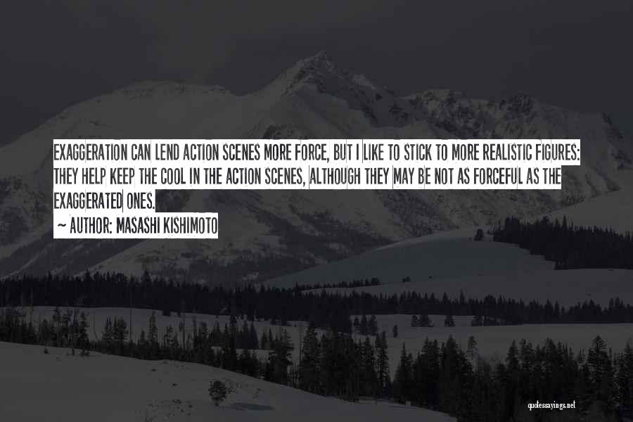 Masashi Kishimoto Quotes: Exaggeration Can Lend Action Scenes More Force, But I Like To Stick To More Realistic Figures: They Help Keep The