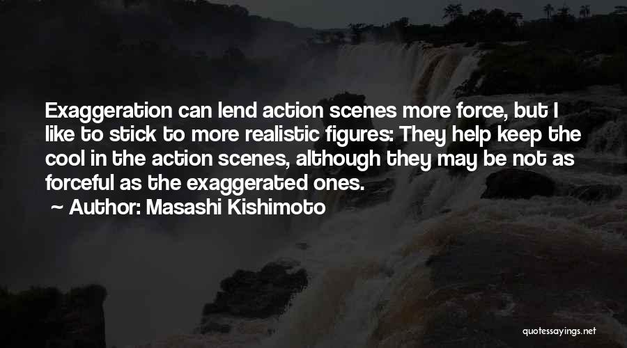 Masashi Kishimoto Quotes: Exaggeration Can Lend Action Scenes More Force, But I Like To Stick To More Realistic Figures: They Help Keep The