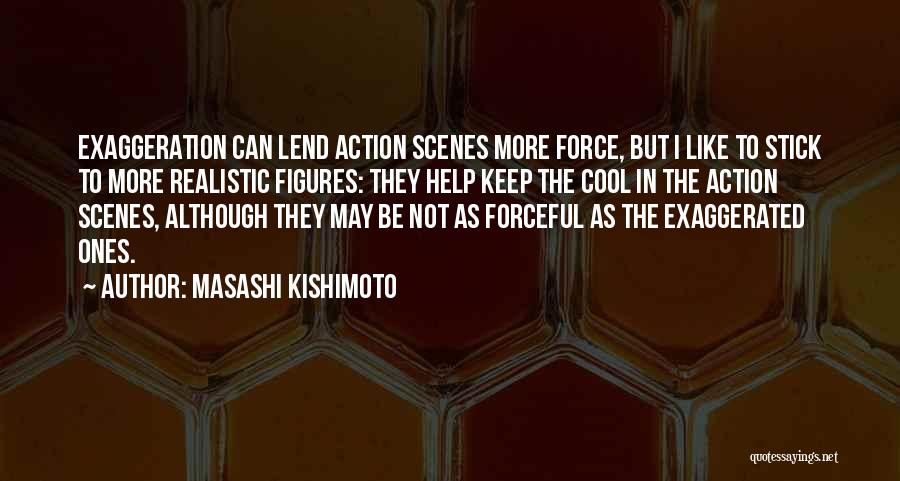 Masashi Kishimoto Quotes: Exaggeration Can Lend Action Scenes More Force, But I Like To Stick To More Realistic Figures: They Help Keep The