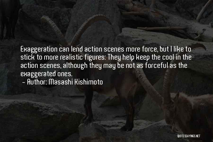 Masashi Kishimoto Quotes: Exaggeration Can Lend Action Scenes More Force, But I Like To Stick To More Realistic Figures: They Help Keep The