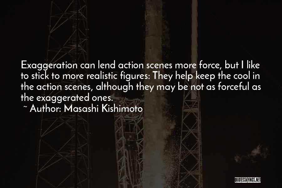 Masashi Kishimoto Quotes: Exaggeration Can Lend Action Scenes More Force, But I Like To Stick To More Realistic Figures: They Help Keep The