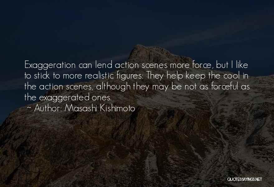 Masashi Kishimoto Quotes: Exaggeration Can Lend Action Scenes More Force, But I Like To Stick To More Realistic Figures: They Help Keep The