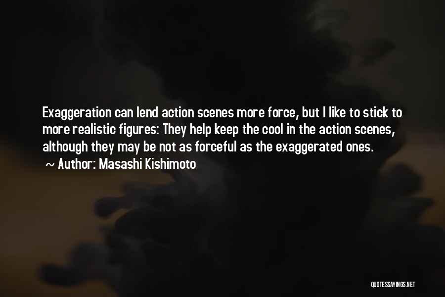 Masashi Kishimoto Quotes: Exaggeration Can Lend Action Scenes More Force, But I Like To Stick To More Realistic Figures: They Help Keep The