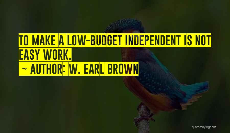W. Earl Brown Quotes: To Make A Low-budget Independent Is Not Easy Work.