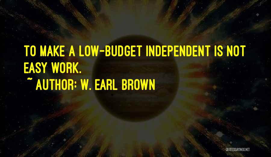 W. Earl Brown Quotes: To Make A Low-budget Independent Is Not Easy Work.