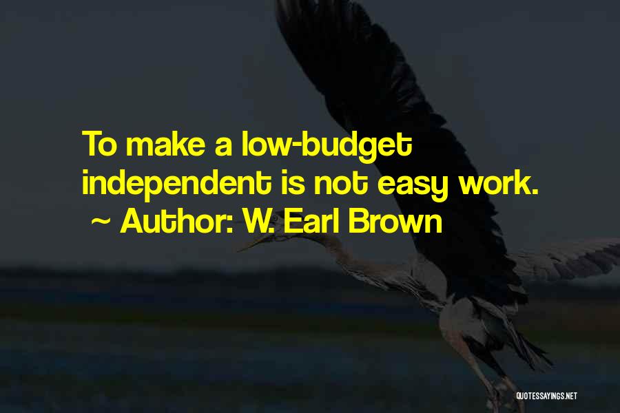 W. Earl Brown Quotes: To Make A Low-budget Independent Is Not Easy Work.