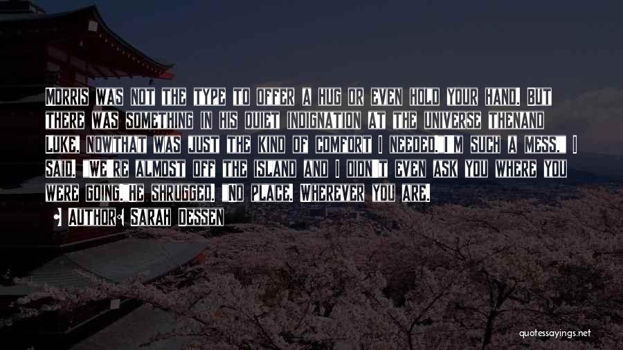 Sarah Dessen Quotes: Morris Was Not The Type To Offer A Hug Or Even Hold Your Hand. But There Was Something In His