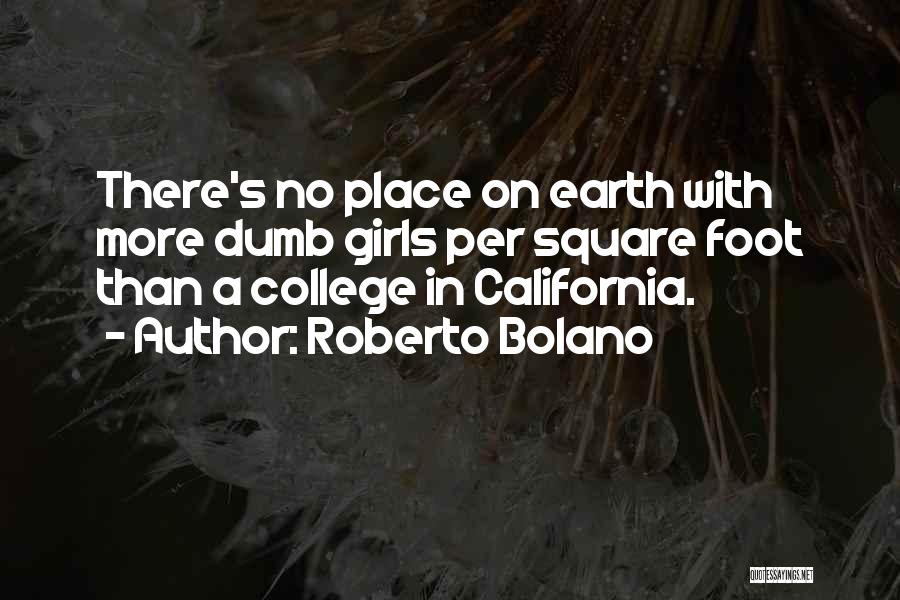 Roberto Bolano Quotes: There's No Place On Earth With More Dumb Girls Per Square Foot Than A College In California.