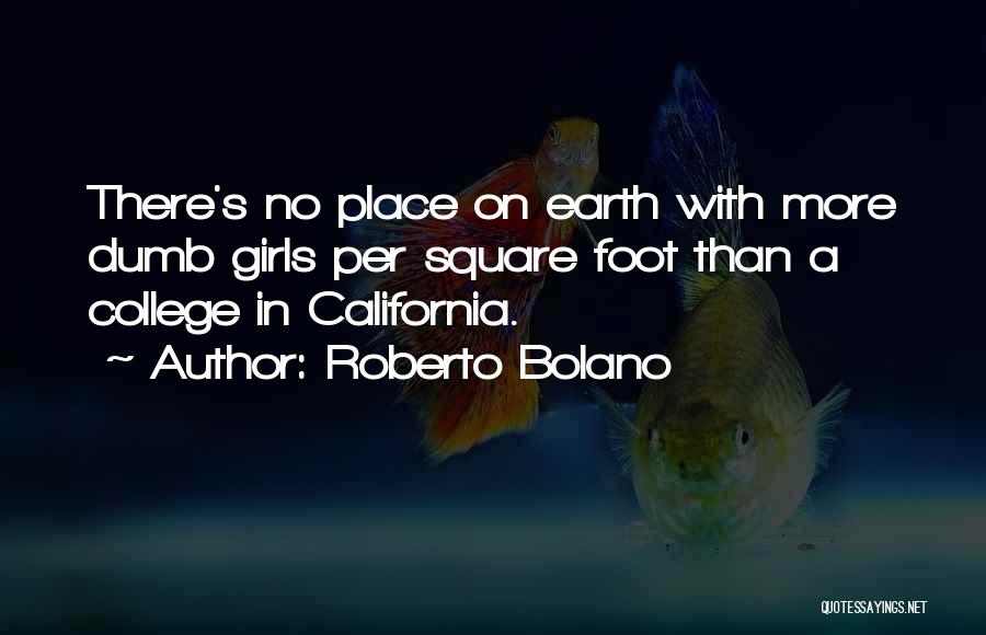 Roberto Bolano Quotes: There's No Place On Earth With More Dumb Girls Per Square Foot Than A College In California.