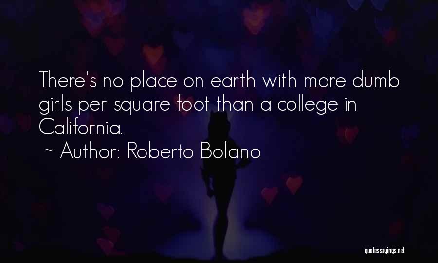 Roberto Bolano Quotes: There's No Place On Earth With More Dumb Girls Per Square Foot Than A College In California.