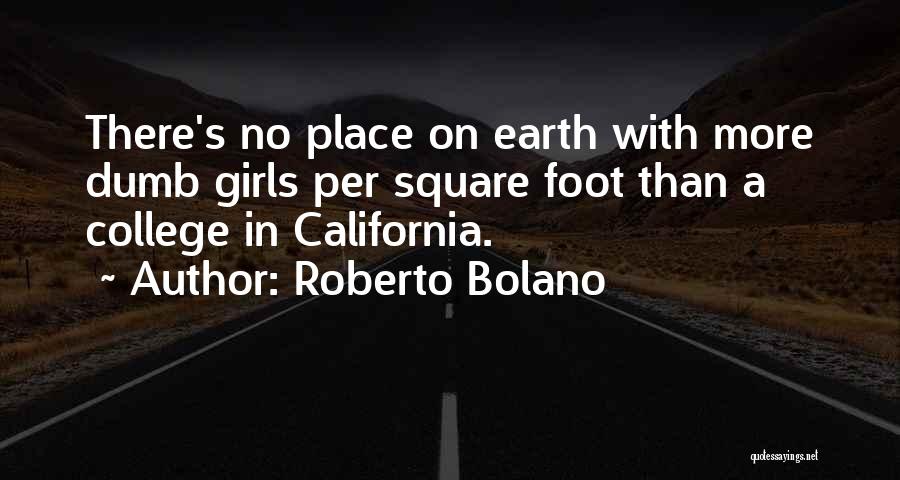 Roberto Bolano Quotes: There's No Place On Earth With More Dumb Girls Per Square Foot Than A College In California.