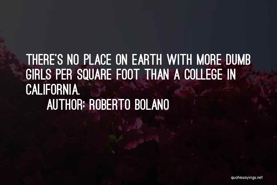 Roberto Bolano Quotes: There's No Place On Earth With More Dumb Girls Per Square Foot Than A College In California.