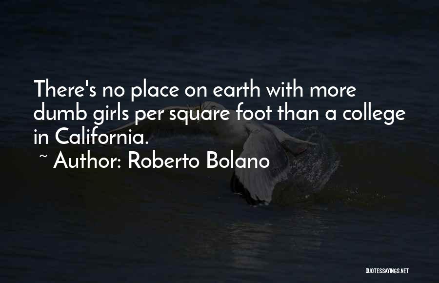 Roberto Bolano Quotes: There's No Place On Earth With More Dumb Girls Per Square Foot Than A College In California.